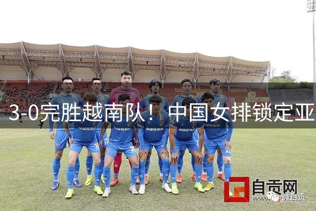 3-0完胜越南队！中国女排锁定亚锦赛四强，半决赛再战伊朗